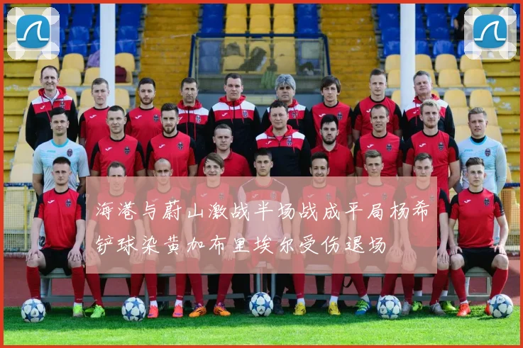海港与蔚山激战半场战成平局杨希铲球染黄加布里埃尔受伤退场
