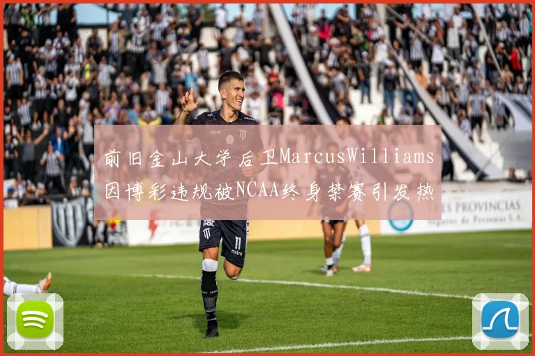 前旧金山大学后卫MarcusWilliams因博彩违规被NCAA终身禁赛引发热议