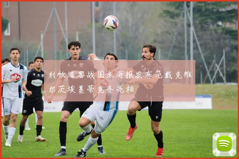 利物浦客战国米海报发布范戴克维尔茨埃基蒂克齐亮相