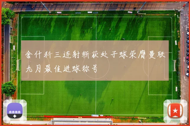 舍什科三连射斩获处子球荣膺曼联九月最佳进球称号