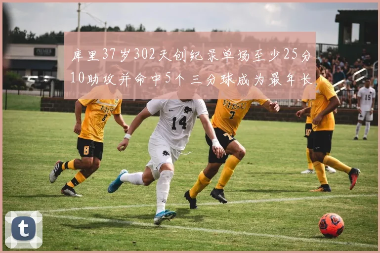 库里37岁302天创纪录单场至少25分10助攻并命中5个三分球成为最年长后卫