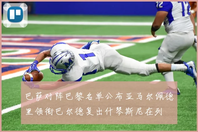 巴萨对阵巴黎名单公布亚马尔佩德里领衔巴尔德复出什琴斯尼在列