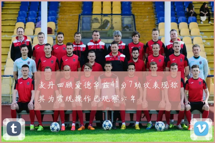 麦丹回顾爱德华兹41分7助攻表现称其为常规操作已观察六年