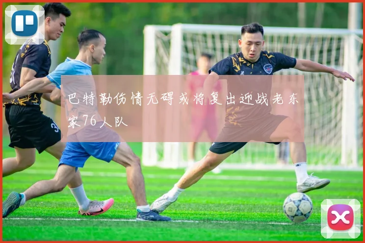 巴特勒伤情无碍或将复出迎战老东家76人队