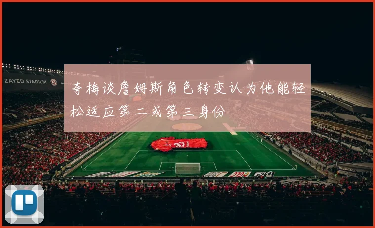夸梅谈詹姆斯角色转变认为他能轻松适应第二或第三身份