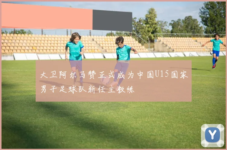 大卫阿尔马赞正式成为中国U15国家男子足球队新任主教练