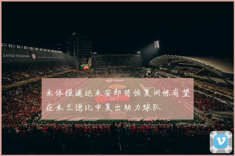 米体报道达米安即将恢复训练有望在米兰德比中复出助力球队