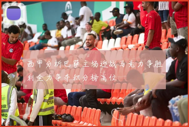 西甲分析巴萨主场迎战马竞力争胜利全力争夺积分榜高位